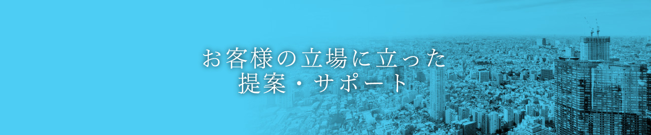 お客様の立場に立った提案・サポート
